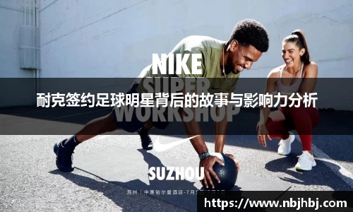 耐克签约足球明星背后的故事与影响力分析