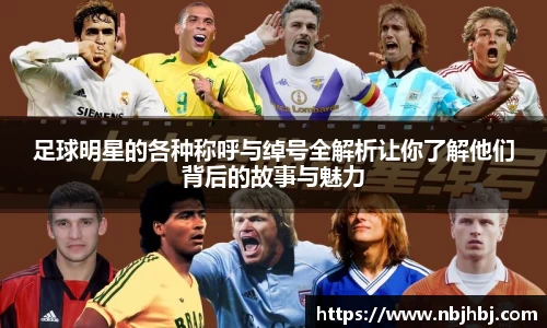 足球明星的各种称呼与绰号全解析让你了解他们背后的故事与魅力