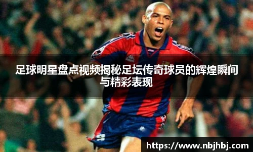 足球明星盘点视频揭秘足坛传奇球员的辉煌瞬间与精彩表现