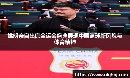 姚明亲自出席全运会盛典展现中国篮球新风貌与体育精神