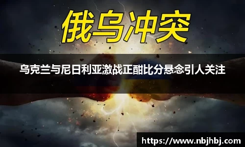 乌克兰与尼日利亚激战正酣比分悬念引人关注