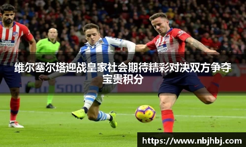 维尔塞尔塔迎战皇家社会期待精彩对决双方争夺宝贵积分