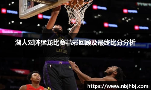 湖人对阵猛龙比赛精彩回顾及最终比分分析