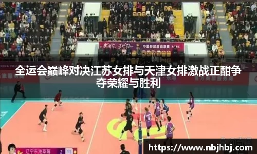 全运会巅峰对决江苏女排与天津女排激战正酣争夺荣耀与胜利